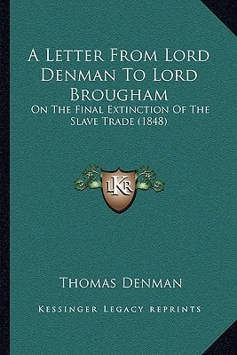 A Letter From Lord Denman To Lord Brougham: On The Final Extinction Of The Slave Trade (1848)
