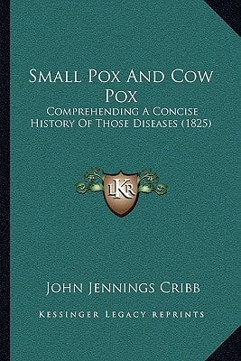 Small Pox And Cow Pox: Comprehending A Concise History Of Those Diseases (1825)