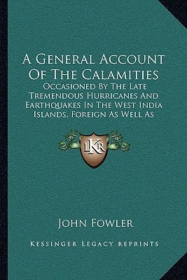 A General Account Of The Calamities: Occasioned By The Late Tremendous Hurricanes And Earthquakes In The West India Islands, Foreign As Well As Domestic (1781)