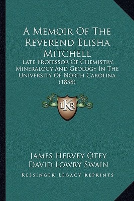 A Memoir Of The Reverend Elisha Mitchell: Late Professor Of Chemistry, Mineralogy And Geology In The University Of North Carolina (1858)