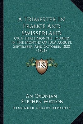A Trimester In France And Swisserland: Or A Three Months' Journey In The Months Of July, August, September, And October, 1820 (1821)