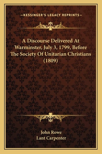 A Discourse Delivered At Warminster, July 3, 1799, Before The Society Of Unitarian Christians (1809)