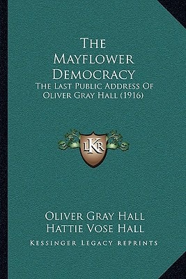 The Mayflower Democracy: The Last Public Address Of Oliver Gray Hall (1916)