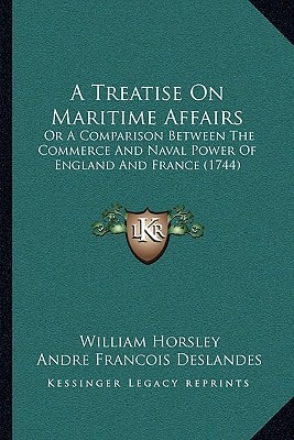 A Treatise On Maritime Affairs: Or A Comparison Between The Commerce And Naval Power Of England And France (1744)