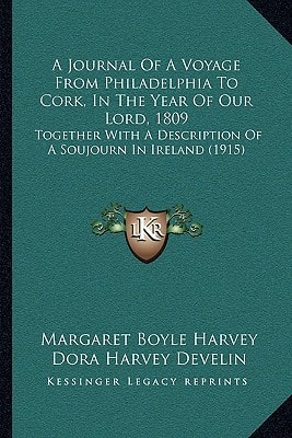 A Journal Of A Voyage From Philadelphia To Cork, In The Year Of Our Lord, 1809: Together With A Description Of A Soujourn In Ireland (1915)