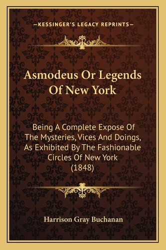 Asmodeus Or Legends Of New York: Being A Complete Expose Of The Mysteries, Vices And Doings, As Exhibited By The Fashionable Circles Of New York (1848)