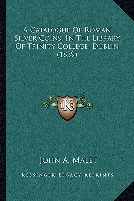 A Catalogue Of Roman Silver Coins, In The Library Of Trinity College, Dublin (1839)