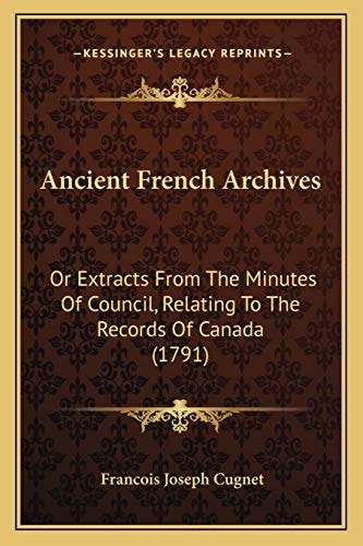 Ancient French Archives: Or Extracts From The Minutes Of Council, Relating To The Records Of Canada (1791)