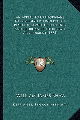 An Appeal To Californians To Immediately Undertake A Peaceful Revolution In 1876, And Reorganize Their State Government (1875)