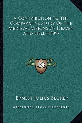A Contribution To The Comparative Study Of The Medieval Visions Of Heaven And Hell (1899)