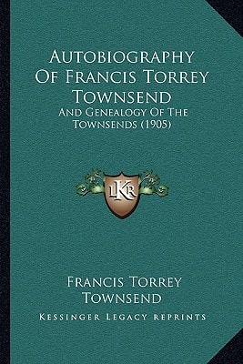 Autobiography Of Francis Torrey Townsend: And Genealogy Of The Townsends (1905)