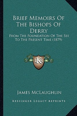 Brief Memoirs Of The Bishops Of Derry: From The Foundation Of The See To The Present Time (1879)