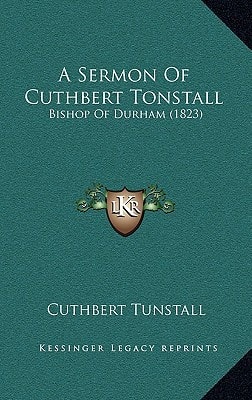 A Sermon Of Cuthbert Tonstall: Bishop Of Durham (1823)