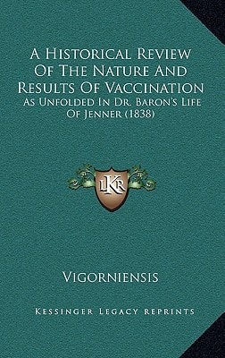 A Historical Review Of The Nature And Results Of Vaccination: As Unfolded In Dr. Baron's Life Of Jenner (1838)