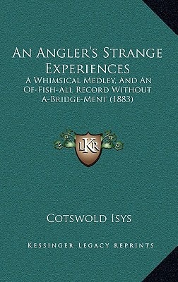 An Angler's Strange Experiences: A Whimsical Medley, And An Of-Fish-All Record Without A-Bridge-Ment (1883)
