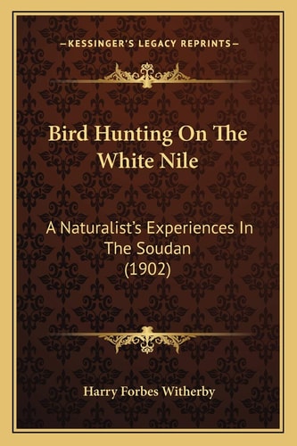 Bird Hunting On The White Nile: A Naturalist's Experiences In The Soudan (1902)