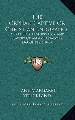 The Orphan Captive Or Christian Endurance: A Tale Of The Shipwreck And Slavery Of An Ambassadors Daughter (1848)
