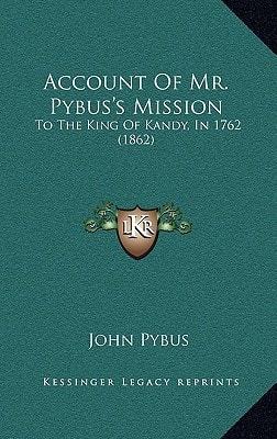 Account Of Mr. Pybus's Mission: To The King Of Kandy, In 1762 (1862)