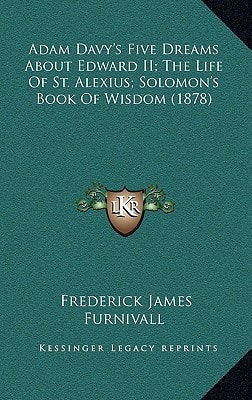 Adam Davy's Five Dreams About Edward II; The Life Of St. Alexius; Solomon's Book Of Wisdom (1878)