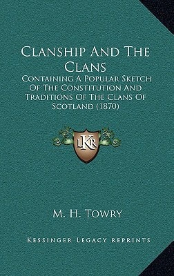 Clanship And The Clans: Containing A Popular Sketch Of The Constitution And Traditions Of The Clans Of Scotland (1870)