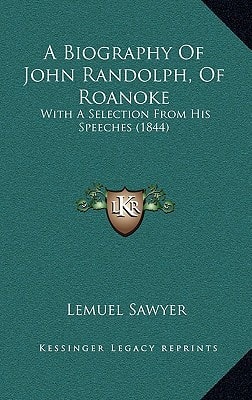 A Biography Of John Randolph, Of Roanoke: With A Selection From His Speeches (1844)