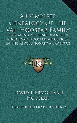 A Complete Genealogy Of The Van Hoosear Family: Embracing All Descendants Of Rinear Van Hoosear, An Officer In The Revolutionary Army (1902)