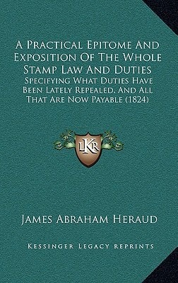 A Practical Epitome And Exposition Of The Whole Stamp Law And Duties: Specifying What Duties Have Been Lately Repealed, And All That Are Now Payable (1824)