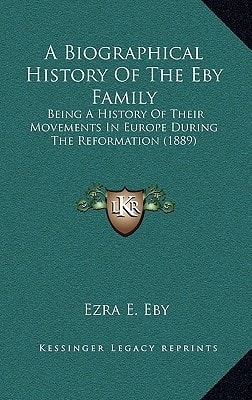 A Biographical History Of The Eby Family: Being A History Of Their Movements In Europe During The Reformation (1889)