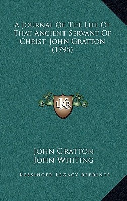 A Journal Of The Life Of That Ancient Servant Of Christ, John Gratton (1795)