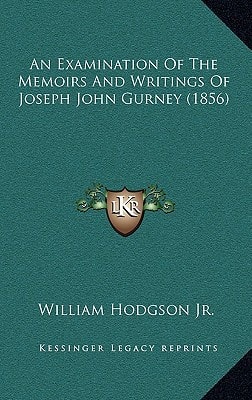 An Examination Of The Memoirs And Writings Of Joseph John Gurney (1856)