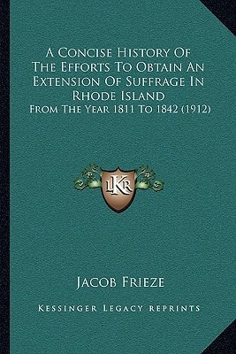 A Concise History Of The Efforts To Obtain An Extension Of Suffrage In Rhode Island: From The Year 1811 To 1842 (1912)