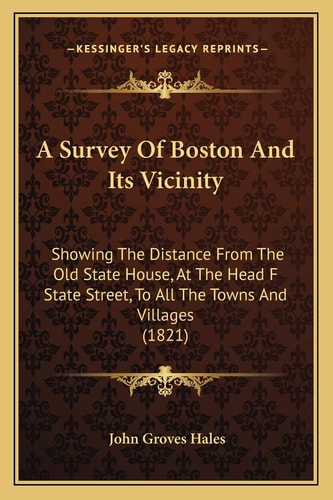 A Survey Of Boston And Its Vicinity: Showing The Distance From The Old State House, At The Head F State Street, To All The Towns And Villages (1821)