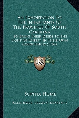 An Exhortation To The Inhabitants Of The Province Of South Carolina: To Bring Their Deeds To The Light Of Christ, In Their Own Consciences (1752)