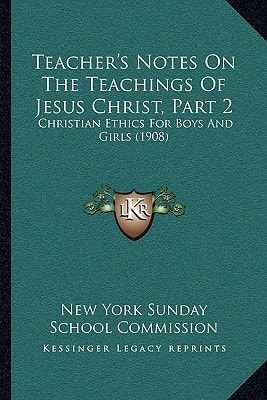 Teacher's Notes On The Teachings Of Jesus Christ, Part 2: Christian Ethics For Boys And Girls (1908)
