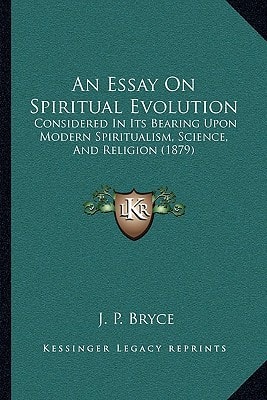 An Essay On Spiritual Evolution: Considered In Its Bearing Upon Modern Spiritualism, Science, And Religion (1879)