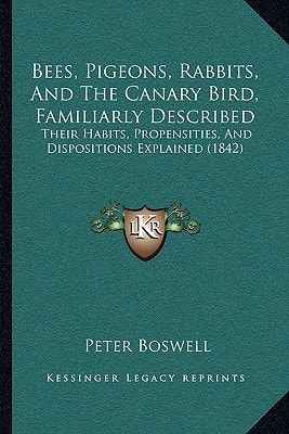 Bees, Pigeons, Rabbits, And The Canary Bird, Familiarly Described: Their Habits, Propensities, And Dispositions Explained (1842)