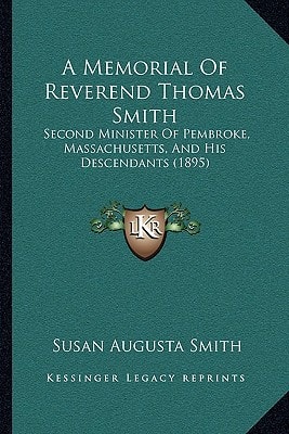 A Memorial Of Reverend Thomas Smith: Second Minister Of Pembroke, Massachusetts, And His Descendants (1895)