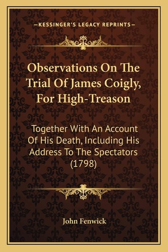 Observations On The Trial Of James Coigly, For High-Treason: Together With An Account Of His Death, Including His Address To The Spectators (1798)