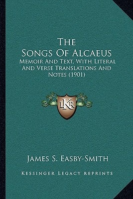 The Songs Of Alcaeus: Memoir And Text, With Literal And Verse Translations And Notes (1901)