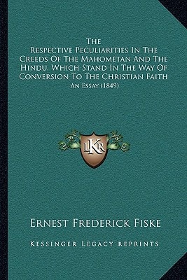 The Respective Peculiarities In The Creeds Of The Mahometan And The Hindu, Which Stand In The Way Of Conversion To The Christian Faith: An Essay (1849)