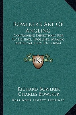 Bowlker's Art Of Angling: Containing Directions For Fly Fishing, Trolling, Making Artificial Flies, Etc. (1854)