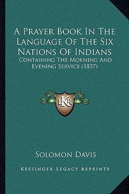 A Prayer Book In The Language Of The Six Nations Of Indians: Containing The Morning And Evening Service (1837)