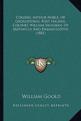 Colonel Arthur Noble, Of Georgetown; Fort Halifax; Colonel William Vaughan, Of Matinicus And Damariscotta (1881)