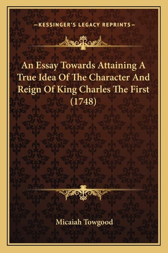 An Essay Towards Attaining A True Idea Of The Character And Reign Of King Charles The First (1748)