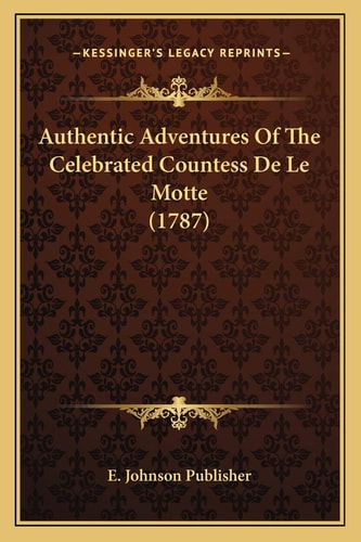 Authentic Adventures Of The Celebrated Countess De Le Motte (1787)