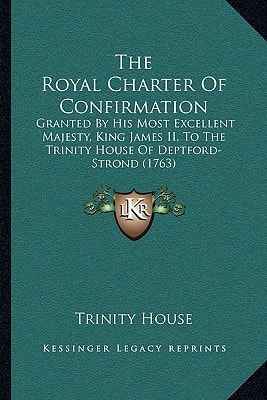 The Royal Charter Of Confirmation: Granted By His Most Excellent Majesty, King James II, To The Trinity House Of Deptford-Strond (1763)