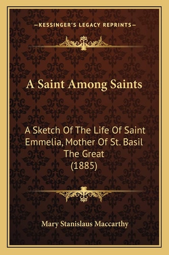 A Saint Among Saints: A Sketch Of The Life Of Saint Emmelia, Mother Of St. Basil The Great (1885)