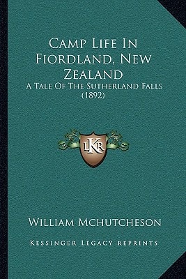 Camp Life In Fiordland, New Zealand: A Tale Of The Sutherland Falls (1892)