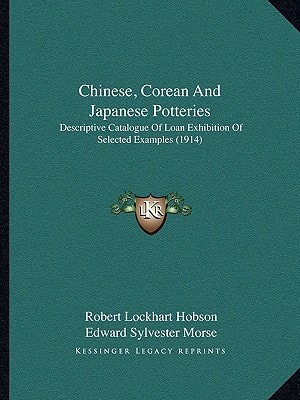 Chinese, Corean And Japanese Potteries: Descriptive Catalogue Of Loan Exhibition Of Selected Examples (1914)