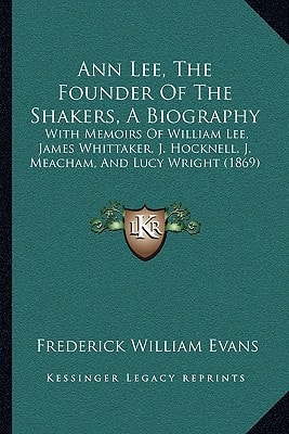 Ann Lee, The Founder Of The Shakers, A Biography: With Memoirs Of William Lee, James Whittaker, J. Hocknell, J. Meacham, And Lucy Wright (1869)